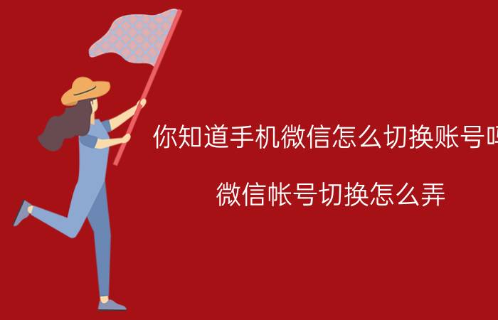 你知道手机微信怎么切换账号吗 微信帐号切换怎么弄？